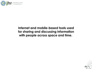 Internet and mobile-based tools used for sharing and discussing information with people across space and time.  