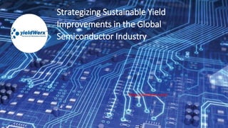 Strategizing Sustainable Yield
Improvements in the Global
Semiconductor Industry
https://yieldwerx.com/
 