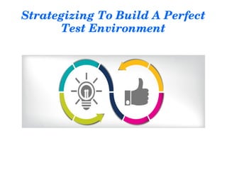 Strategizing To Build A Perfect 
Test Environment
 