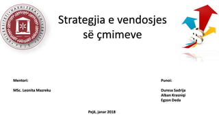 Strategjia e vendosjes
së çmimeve
Mentori: Punoi:
MSc. Leonita Mazreku Duresa Sadrija
Alban Krasniqi
Egzon Deda
Pejë, janar 2018
 