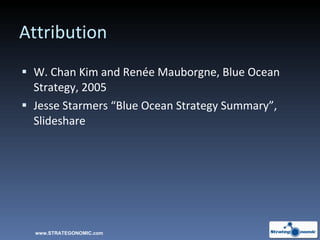 Attribution W. Chan Kim and Renée Mauborgne, Blue Ocean Strategy, 2005 Jesse Starmers “Blue Ocean Strategy Summary”, Slideshare www.STRATEGONOMIC.com 