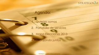 STRATEGOS3.0
Estrategia ∞ Gestión política ∞ Campañas
Agenda:
1. Quienes somos
2. Portafolio de servicios
3. Mapa Elecciones 2013
4. Trabajando juntos
 