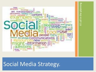 Social Media Strategy.

                         It’s all in the planning
 