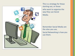 This is a strategy for those
starting out, or those
who want to organise the
way they use Social
Media.




Remember Socia...