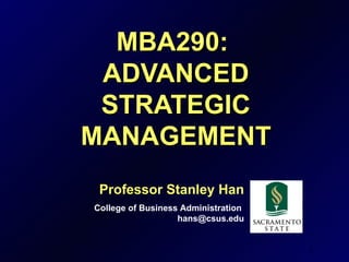 MBA290:
 ADVANCED
 STRATEGIC
MANAGEMENT
 Professor Stanley Han
College of Business Administration
                   hans@csus.edu


                                     1
 