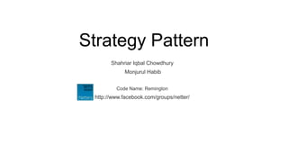 Strategy Pattern
       Shahriar Iqbal Chowdhury
            Monjurul Habib


         Code Name: Remington
 http://www.facebook.com/groups/netter/
 