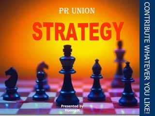 Presented by Huongdt CONTRIBUTE WHATEVER YOU LIKE! STRATEGY Pr union 
