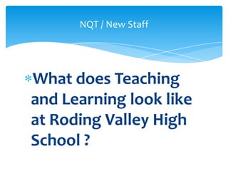 What does Teaching
and Learning look like
at Roding Valley High
School ?
NQT / New Staff
 