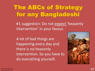 #1 suggestion: Do not expect ‘heavenly
intervention’ in your favour.
A lot of bad things are
happening every day and
there is no heavenly
intervention. So you have to
do everything yourself.
Facebook.com/Alochona
www.nahinmamun.com
 