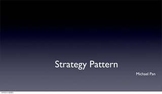 Strategy Pattern
Michael Pan
13年9月1⽇日星期⽇日
 