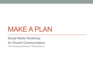 MAKE A PLAN
Social Media Workshop
for Church Communicators
The Episcopal Diocese of West Missouri

 