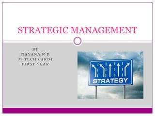 STRATEGIC MANAGEMENT
BY
NAYANA N P
M.TECH (HRD)
FIRST YEAR

 