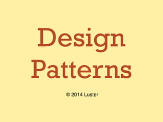 Design
Patterns
© 2014 Luster
 