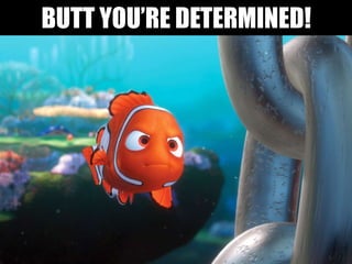 BUTT YOU’RE DETERMINED!
 