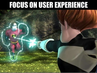 FOCUS ON USER EXPERIENCE
 