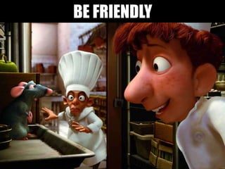 BE FRIENDLY
 