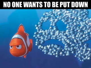 NO ONE WANTS TO BE PUT DOWN
 