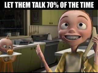 LET THEM TALK 70% OF THE TIME
 