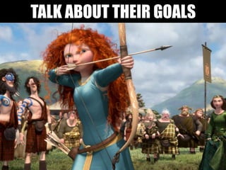 TALK ABOUT THEIR GOALS
 