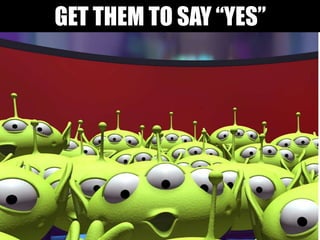 GET THEM TO SAY “YES”
 