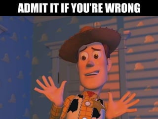 ADMIT IT IF YOU’RE WRONG
 