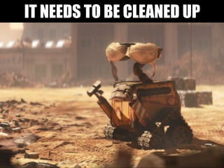 IT NEEDS TO BE CLEANED UP
 