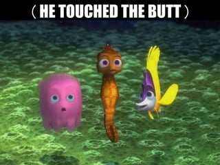 ( HE TOUCHED THE BUTT )
 