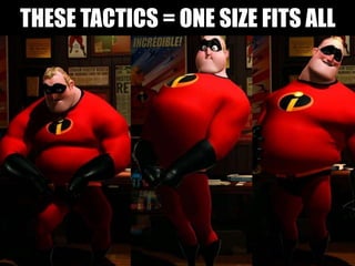 THESE TACTICS = ONE SIZE FITS ALL
 