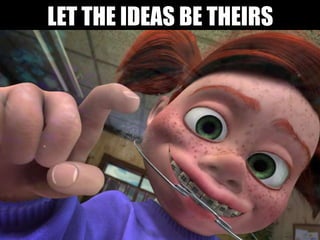 LET THE IDEAS BE THEIRS
 