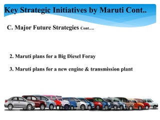 Key Strategic Initiatives by Maruti Cont..
C. Major Future Strategies Cont….
2. Maruti plans for a Big Diesel Foray
3. Maruti plans for a new engine & transmission plant
 