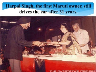Harpal Singh, the first Maruti owner, still
drives the car after 31 years.
 