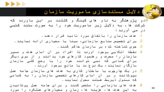 ‫سازمان‬ ‫ماموریت‬ ‫مستندسازی‬ ‫دالیل‬
‫دو‬‫پژوهشگر‬‫به‬‫نام‬‫های‬‫کینگ‬‫و‬‫کللند‬‫بر‬‫این‬‫باورند‬‫که‬
‫شرکت‬،‫ها‬‫به‬‫دالیل‬‫زیر‬‫ماموریت‬‫خود‬‫را‬‫به‬‫صورت‬‫ستند‬‫کتبی‬
‫در‬‫می‬‫آورند‬:
.1‫هدف‬‫سازمان‬‫را‬‫باتفاق‬‫مورد‬‫تائید‬‫قرار‬‫دهند‬.
.2‫برای‬‫تخصیص‬‫منابع‬،‫سازمانی‬‫مبنا‬‫یا‬‫معیاری‬‫ارائه‬‫نمایند‬.
.3‫جوی‬‫شناخته‬‫شده‬‫بر‬‫سازمان‬‫حاکم‬‫کنند‬.
.4‫نقطه‬‫اتکایی‬‫بوجود‬‫آورند‬‫تا‬‫افراد‬‫بر‬‫آن‬‫اساس‬‫هدف‬‫و‬‫مسیر‬
‫سازمان‬‫را‬‫معرف‬‫و‬‫رهنمود‬‫کارهای‬‫خود‬‫بدانند‬‫و‬‫از‬‫سوی‬‫دیگر‬
‫برای‬‫کسانی‬‫که‬‫نمی‬‫توانند‬‫خود‬‫را‬‫با‬‫وضع‬‫کلی‬‫سازمان‬
‫سازگار‬،‫نمایند‬‫یک‬‫نوع‬‫سد‬‫یا‬‫مانع‬‫بوجود‬‫آورند‬.
.5‫در‬‫یک‬‫چارچوب‬‫یا‬‫ساختار‬‫کاری‬‫به‬‫هدف‬‫های‬‫سازمان‬‫جامه‬‫عمل‬
‫بپوشانند‬‫و‬‫بر‬‫آن‬‫اساس‬‫کارهای‬‫تخصصی‬‫سازمان‬‫را‬‫به‬‫کسانی‬
‫که‬‫مسئول‬‫ذیربط‬‫هستند‬‫محول‬‫نمایند‬.
.6‫هدف‬‫های‬‫سازمانی‬‫را‬‫مشخص‬‫کنند‬‫و‬‫برای‬‫جامه‬‫عمل‬‫پوشانیدن‬
‫به‬‫این‬‫هدف‬،‫ها‬‫هزینه‬،‫ها‬‫زمان‬‫و‬‫معیارهای‬‫عملکرد‬‫را‬‫مورد‬
62
 