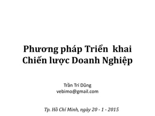 Phương pháp Triển khai
Chiến lược Doanh Nghiệp
Tp. Hồ Chí Minh, ngày 20 - 1 - 2015
Trần Trí Dũng
vebimo@gmail.com
 