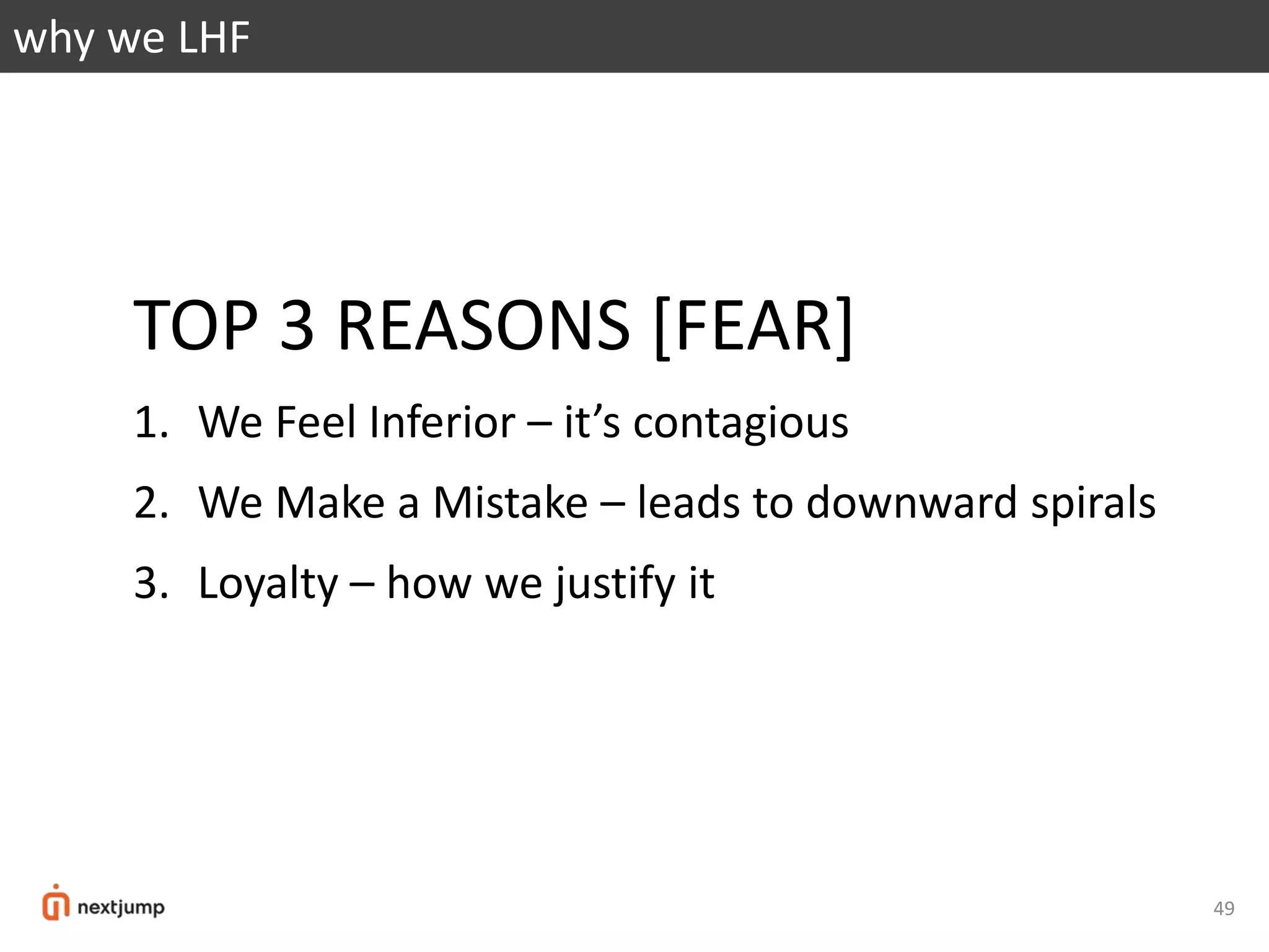 49
why we LHF
TOP 3 REASONS [FEAR]
1. We Feel Inferior – it’s contagious
2. We Make a Mistake – leads to downward spirals
3. Loyalty – how we justify it
 