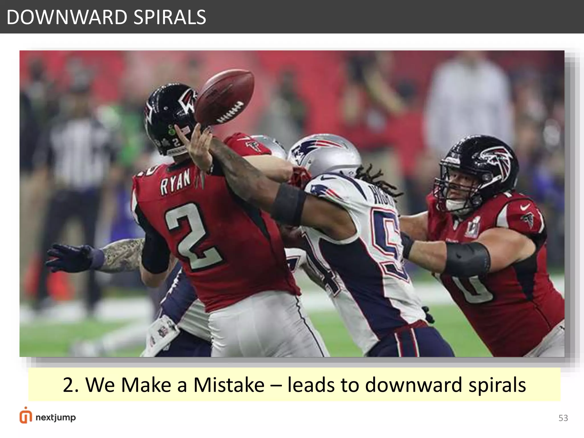 53
DOWNWARD SPIRALS
2. We Make a Mistake – leads to downward spirals
 