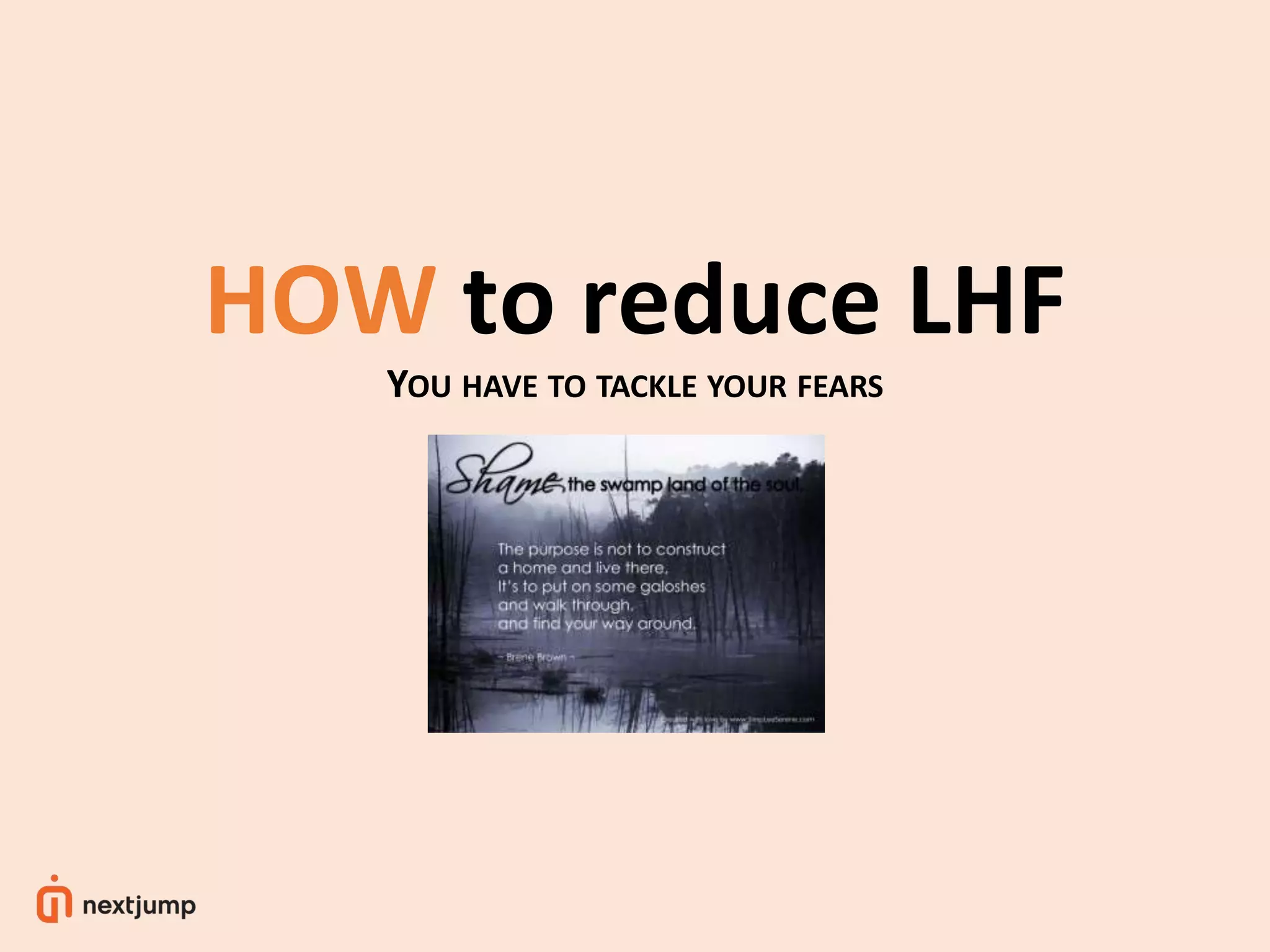 HOW to reduce LHF
YOU HAVE TO TACKLE YOUR FEARS
 