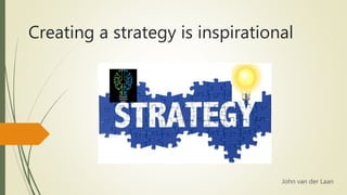 Creating a strategy is inspirational
John van der Laan
 