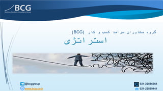 @bcggroup
www.bcg.co.ir
021-22886364
021-22899441
‫استراتژی‬
‫کار‬ ‫و‬ ‫کسب‬ ‫سرآمد‬ ‫مشاوران‬ ‫گروه‬(BCG)
 