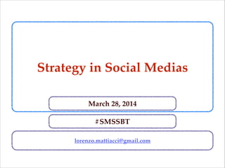 Strategy in Social Medias
lorenzo.mattiacci@gmail.com
March 28, 2014
#SMSSBT
 