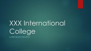 XXX International
College
CORPORATE STRATEGY
 