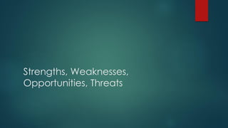 Strengths, Weaknesses,
Opportunities, Threats
 