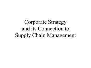 Corporate Strategy
and its Connection to
Supply Chain Management
 