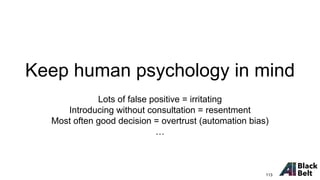 Keep human psychology in mind
Lots of false positive = irritating
Introducing without consultation = resentment
Most often good decision = overtrust (automation bias)
…
113
 