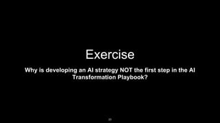 Exercise
Why is developing an AI strategy NOT the first step in the AI
Transformation Playbook?
23
 