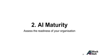 2. AI Maturity
Assess the readiness of your organisation
24
 