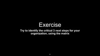 Exercise
Try to identify the critical 3 next steps for your
organization, using the matrix
51
 
