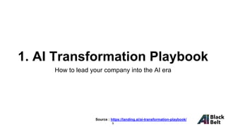 1. AI Transformation Playbook
How to lead your company into the AI era
9
Source : https://landing.ai/ai-transformation-playbook/
 