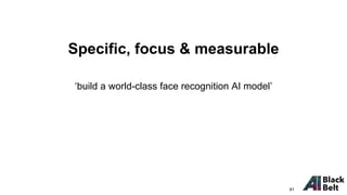 ‘build a world-class face recognition AI model’
Specific, focus & measurable
91
 