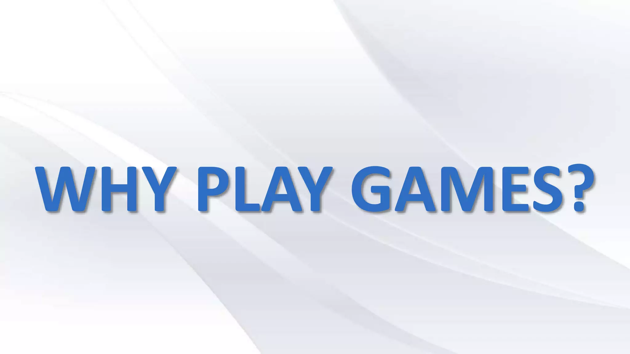 WHY PLAY GAMES?
 