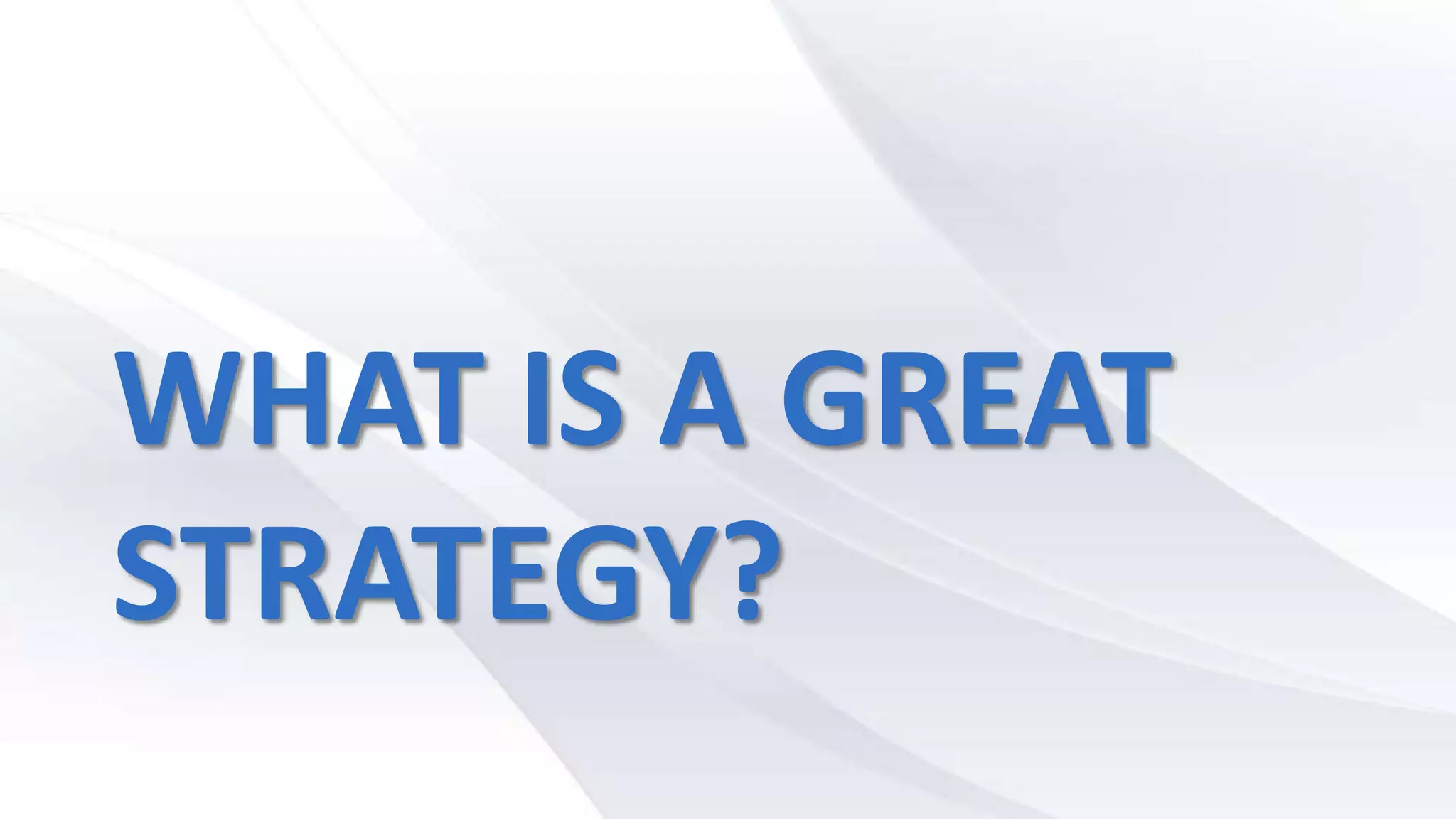 WHAT IS A GREAT
STRATEGY?
 